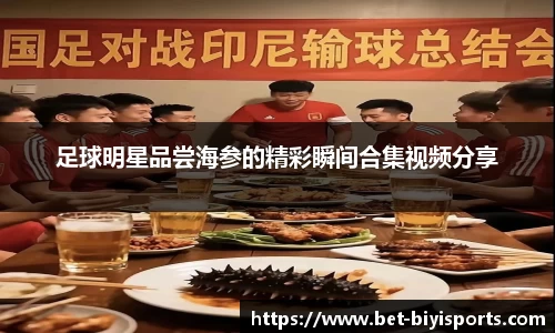 足球明星品尝海参的精彩瞬间合集视频分享