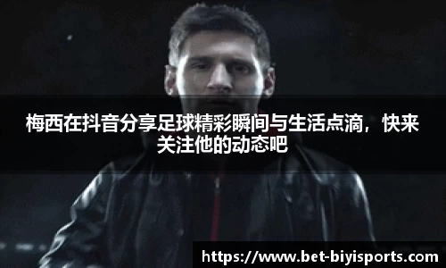 梅西在抖音分享足球精彩瞬间与生活点滴，快来关注他的动态吧