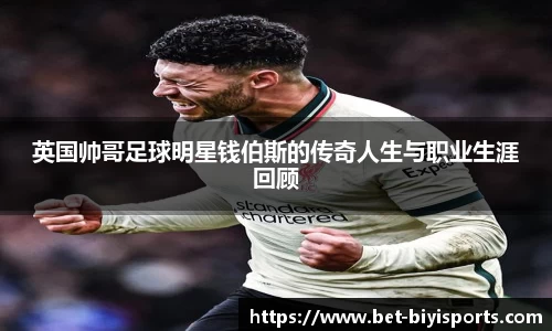 英国帅哥足球明星钱伯斯的传奇人生与职业生涯回顾