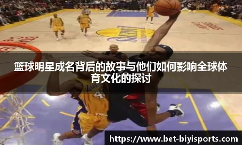 篮球明星成名背后的故事与他们如何影响全球体育文化的探讨