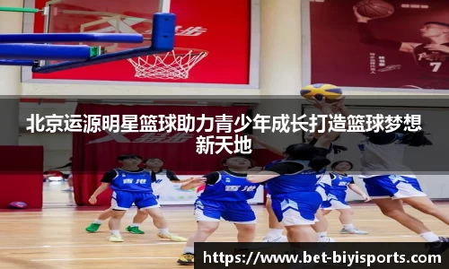北京运源明星篮球助力青少年成长打造篮球梦想新天地